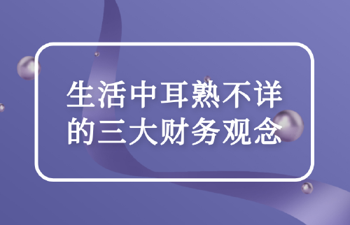 生活中耳熟不詳?shù)娜筘?cái)務(wù)觀念